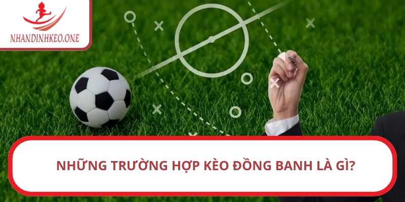 Những trường hợp kèo đồng banh là gì?
