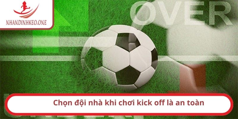 Chọn đội nhà khi chơi kick off là an toàn