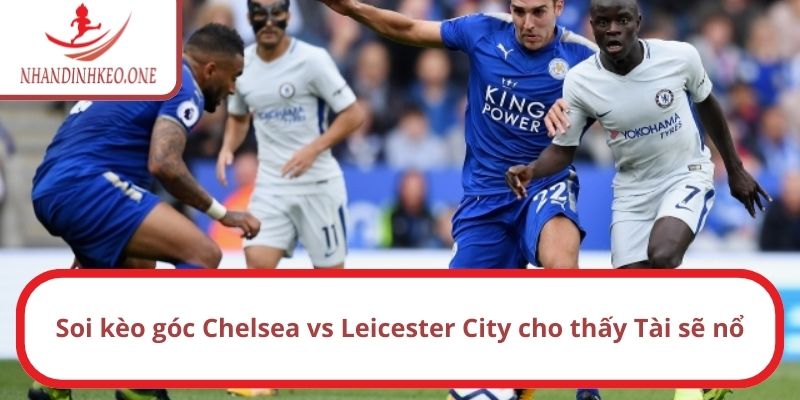 Soi Kèo Góc Chelsea vs Leicester City, 21h Ngày 09/03/2025 3 Soi kèo góc Chelsea vs Leicester City cho thấy Tài sẽ nổ