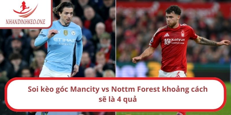 Soi kèo góc Mancity vs Nottm Forest khoảng cách sẽ là 4 quả